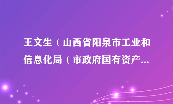 王文生（山西省阳泉市工业和信息化局（市政府国有资产监督管理委员会）局长（主任））