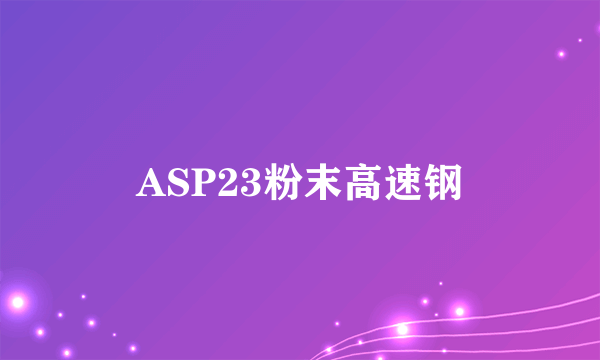 ASP23粉末高速钢