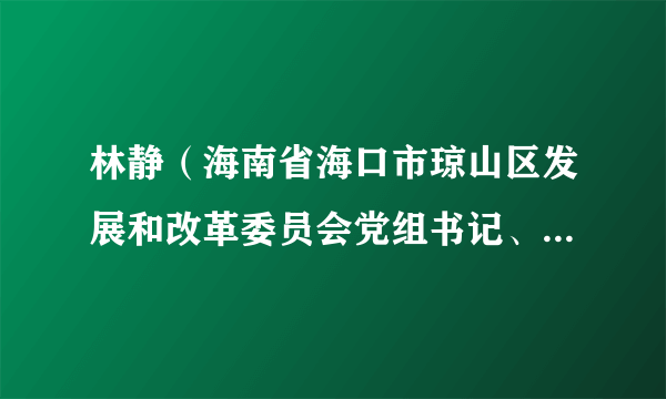 林静（海南省海口市琼山区发展和改革委员会党组书记、副主任）