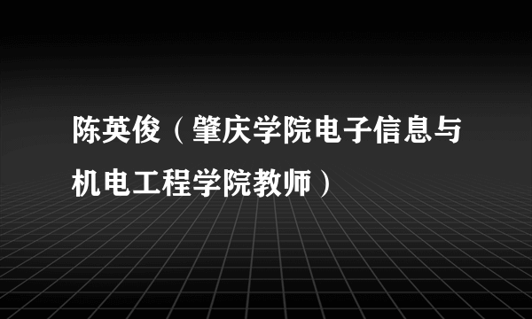 陈英俊（肇庆学院电子信息与机电工程学院教师）