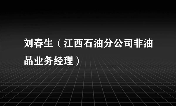 刘春生（江西石油分公司非油品业务经理）