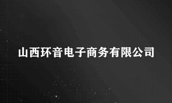 山西环音电子商务有限公司