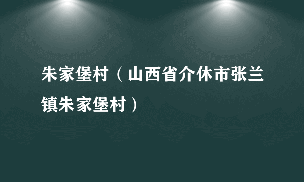 朱家堡村（山西省介休市张兰镇朱家堡村）