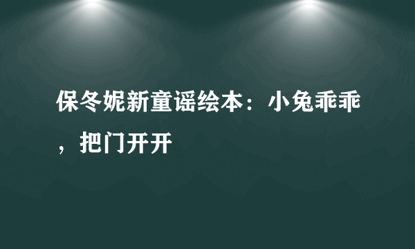 保冬妮新童谣绘本：小兔乖乖，把门开开