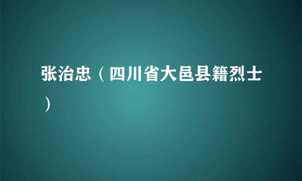 张治忠（四川省大邑县籍烈士）