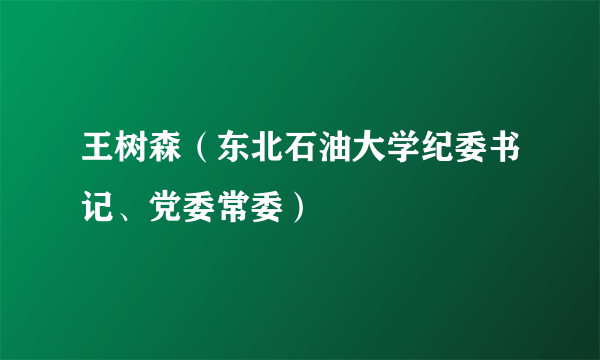 王树森（东北石油大学纪委书记、党委常委）