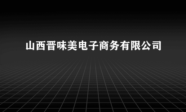 山西晋味美电子商务有限公司