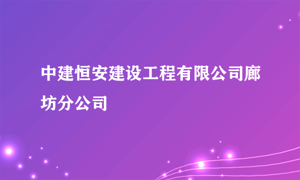 中建恒安建设工程有限公司廊坊分公司