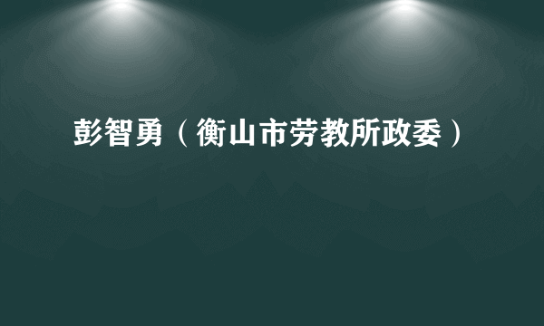 彭智勇（衡山市劳教所政委）