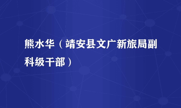 熊水华（靖安县文广新旅局副科级干部）