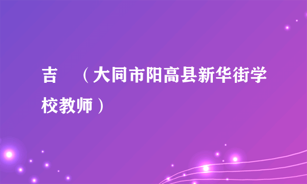 吉喆（大同市阳高县新华街学校教师）