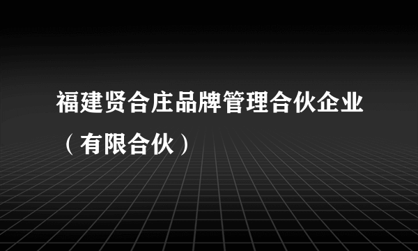 福建贤合庄品牌管理合伙企业（有限合伙）