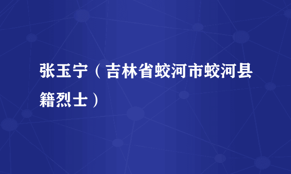 张玉宁（吉林省蛟河市蛟河县籍烈士）