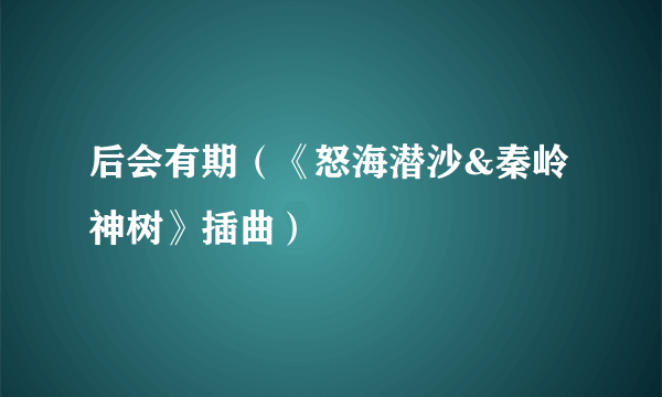 后会有期（《怒海潜沙&秦岭神树》插曲）