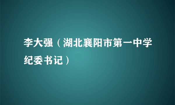 李大强（湖北襄阳市第一中学纪委书记）