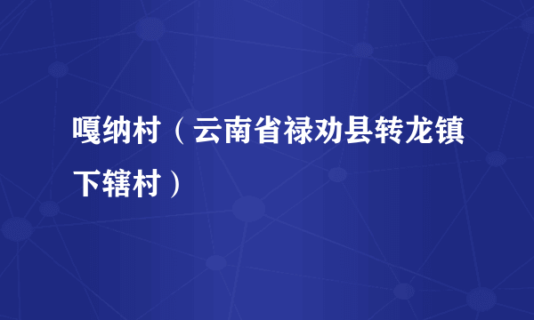 嘎纳村（云南省禄劝县转龙镇下辖村）