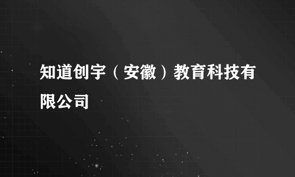 知道创宇（安徽）教育科技有限公司