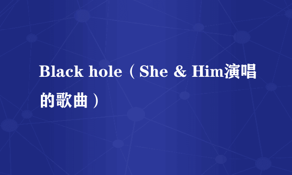 Black hole（She & Him演唱的歌曲）