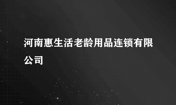 河南惠生活老龄用品连锁有限公司