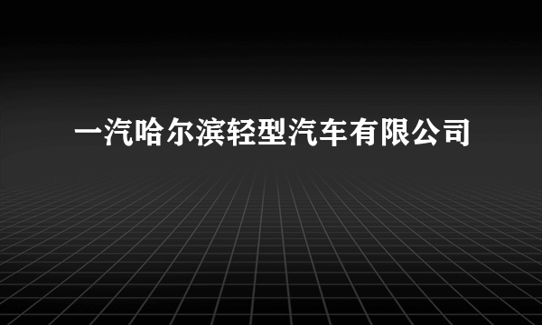 一汽哈尔滨轻型汽车有限公司