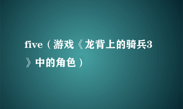 five（游戏《龙背上的骑兵3》中的角色）