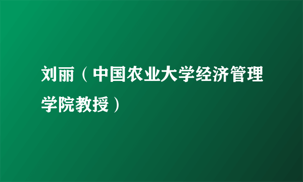 刘丽（中国农业大学经济管理学院教授）