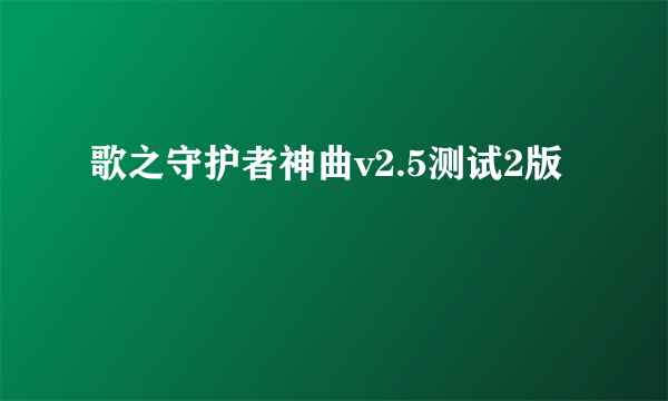 歌之守护者神曲v2.5测试2版