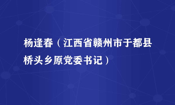 杨逢春（江西省赣州市于都县桥头乡原党委书记）