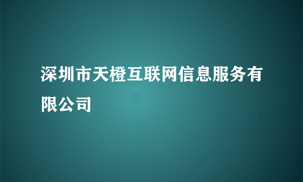 深圳市天橙互联网信息服务有限公司