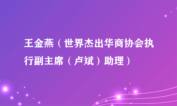 王金燕（世界杰出华商协会执行副主席（卢斌）助理）