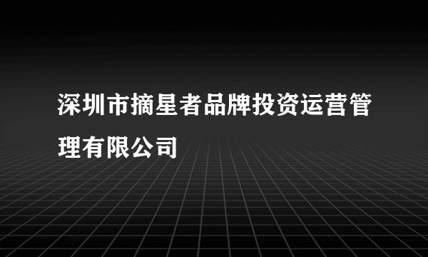 深圳市摘星者品牌投资运营管理有限公司