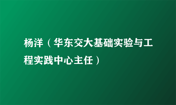 杨洋（华东交大基础实验与工程实践中心主任）