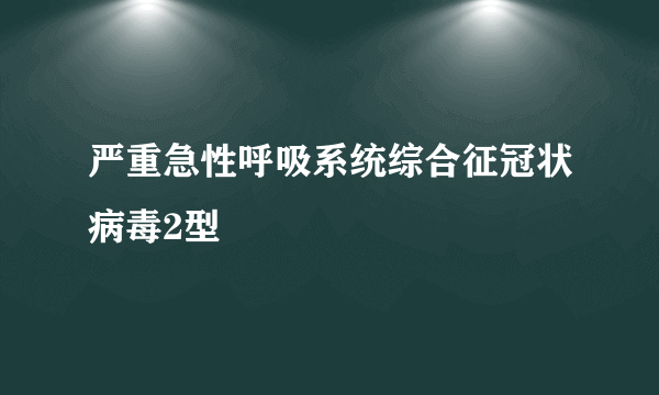 严重急性呼吸系统综合征冠状病毒2型