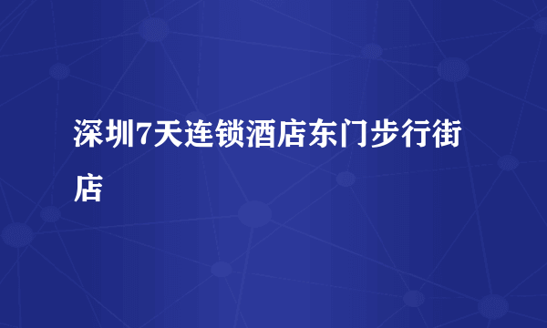 深圳7天连锁酒店东门步行街店