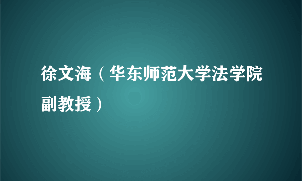 徐文海（华东师范大学法学院副教授）