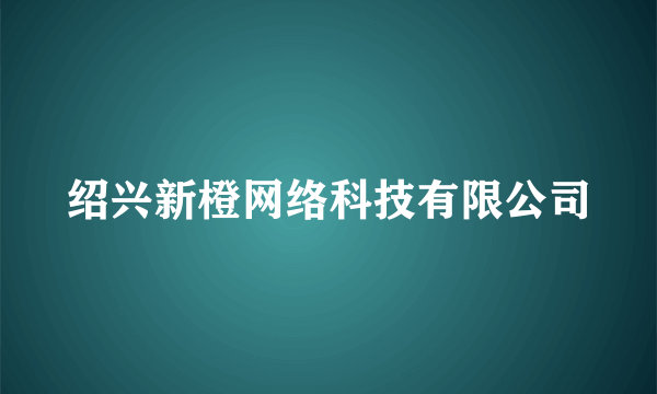 绍兴新橙网络科技有限公司