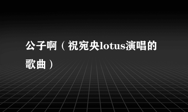 公子啊（祝宛央lotus演唱的歌曲）