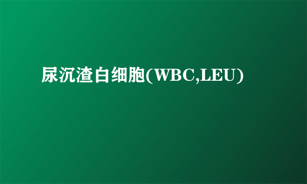 尿沉渣白细胞(WBC,LEU)