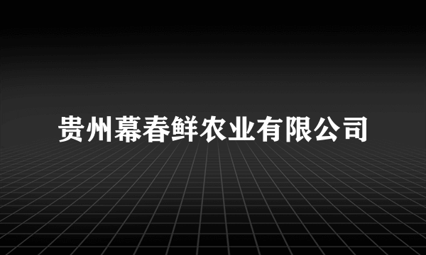 贵州幕春鲜农业有限公司