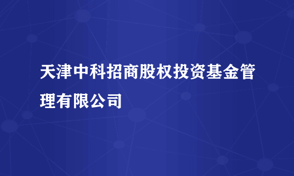 天津中科招商股权投资基金管理有限公司