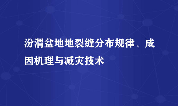 汾渭盆地地裂缝分布规律、成因机理与减灾技术