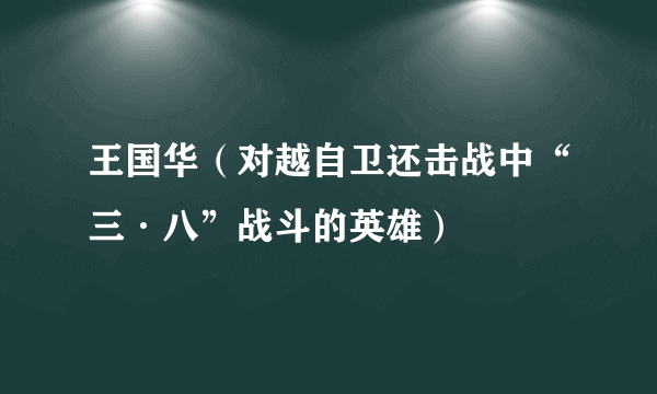 王国华（对越自卫还击战中“三·八”战斗的英雄）