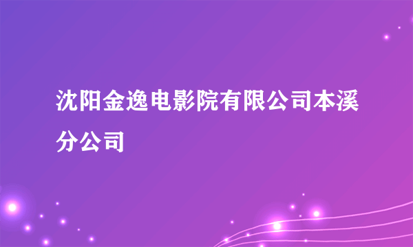 沈阳金逸电影院有限公司本溪分公司