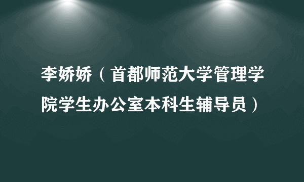 李娇娇（首都师范大学管理学院学生办公室本科生辅导员）