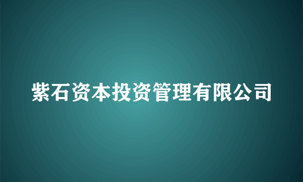 紫石资本投资管理有限公司