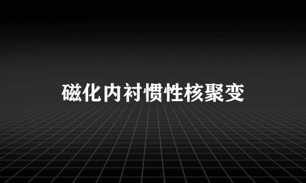 磁化内衬惯性核聚变