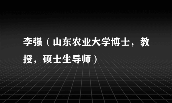 李强（山东农业大学博士，教授，硕士生导师）