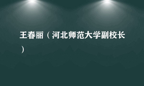 王春丽（河北师范大学副校长）