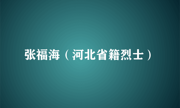 张福海（河北省籍烈士）