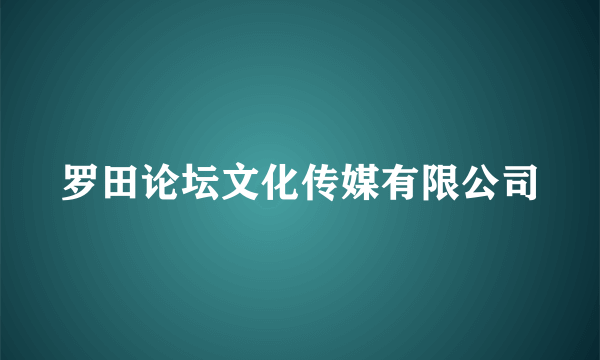 罗田论坛文化传媒有限公司